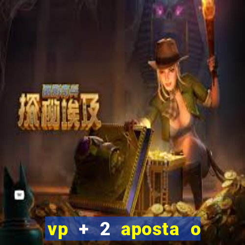 vp + 2 aposta o que significa